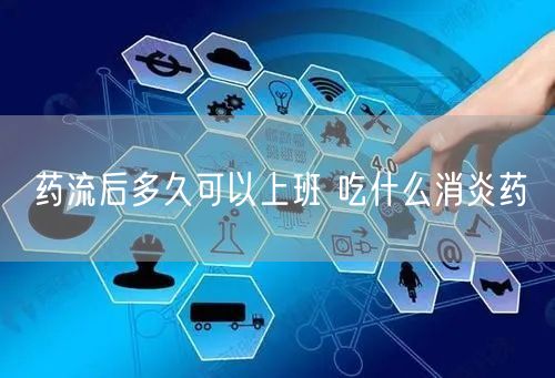 药流后多久可以上班 吃什么消炎药