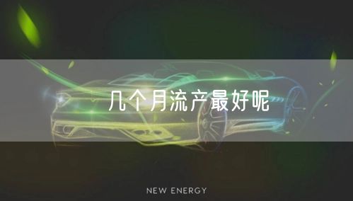 ​几个月流产最好呢