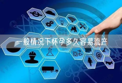 一般情况下怀孕多久容易流产