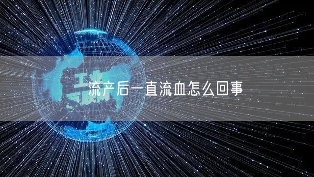 ​流产后一直流血怎么回事