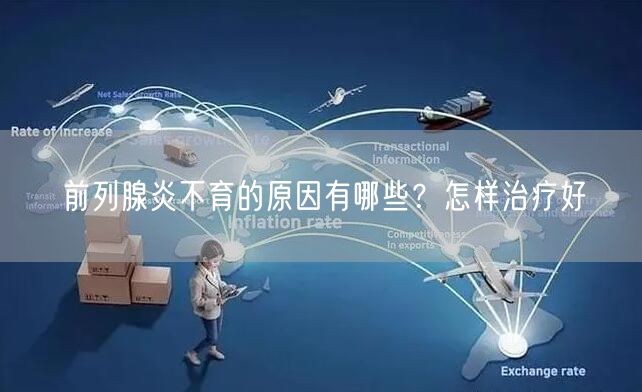 前列腺炎不育的原因有哪些？怎样治疗好