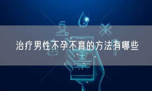 治疗男性不孕不育的方法有哪些