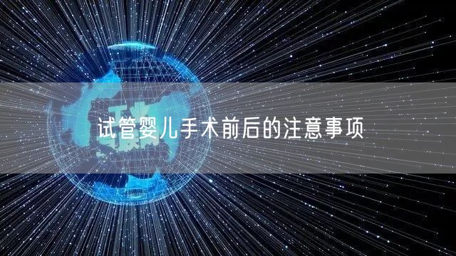试管婴儿手术前后的注意事项(图1) 试管婴儿手术前后的注意事项(图1)