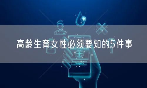 高龄生育女性必须要知的5件事(图1) 高龄生育女性必须要知的5件事(图1)
