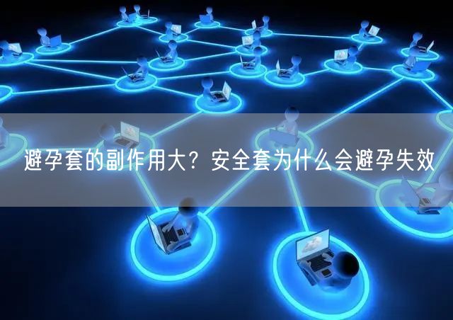 避孕套的副作用大？安全套为什么会避孕失效