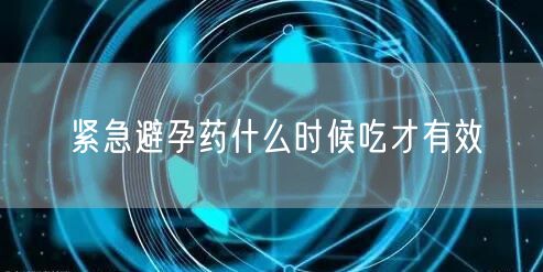 紧急避孕药什么时候吃才有效
