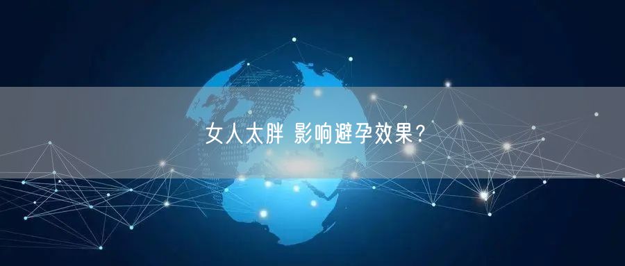 女人太胖 影响避孕效果？